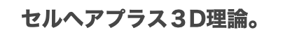 セルヘアプラス３D理論。