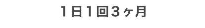 １日１回３ヶ月